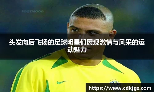 头发向后飞扬的足球明星们展现激情与风采的运动魅力